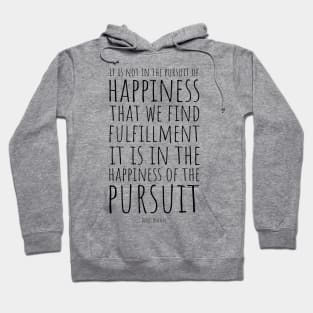 It Is Not In The Pursuit Of Happiness That We Find Fulfillment, It Is In The Happiness Of Pursuit | Inspirational Quote | Denis Waitley Hoodie